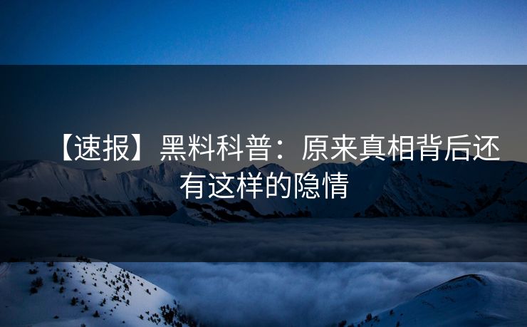 【速报】黑料科普：原来真相背后还有这样的隐情