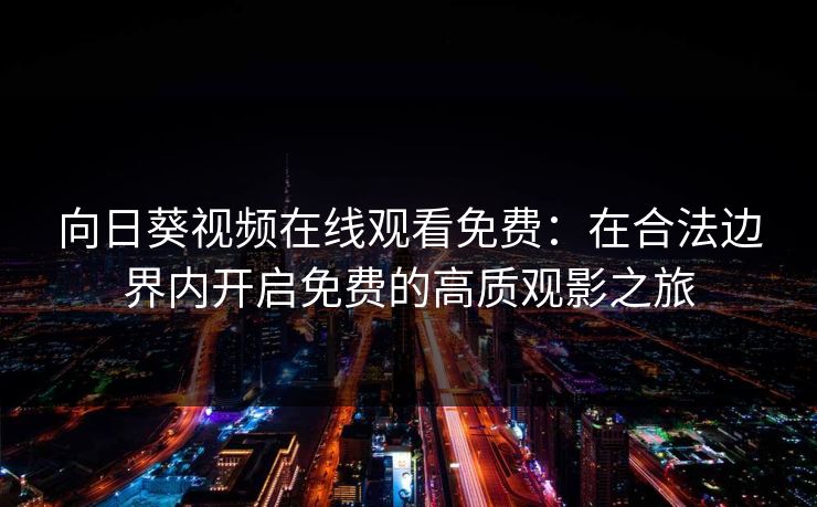 向日葵视频在线观看免费：在合法边界内开启免费的高质观影之旅  第1张