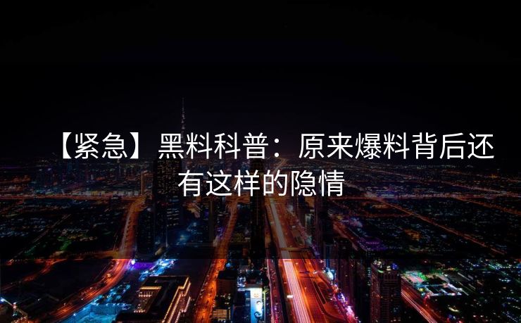 【紧急】黑料科普：原来爆料背后还有这样的隐情