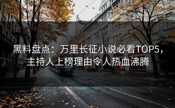 黑料盘点：万里长征小说必看TOP5，主持人上榜理由令人热血沸腾