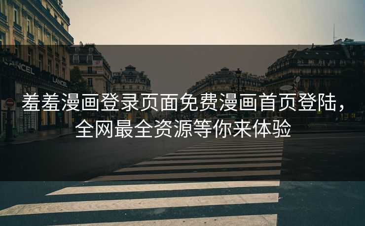 羞羞漫画登录页面免费漫画首页登陆，全网最全资源等你来体验